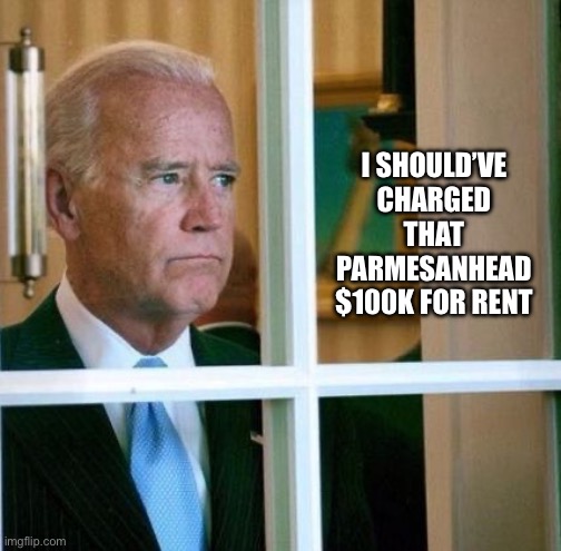 Time to raise the rent | I SHOULD’VE CHARGED THAT PARMESANHEAD $100K FOR RENT | image tagged in sad joe biden,hunter | made w/ Imgflip meme maker