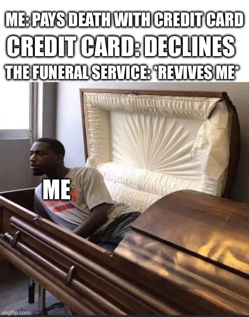 Coffin | CREDIT CARD: DECLINES; ME: PAYS DEATH WITH CREDIT CARD; THE FUNERAL SERVICE: *REVIVES ME*; ME | image tagged in coffin,credit card,credit card declines,death,funny,memes | made w/ Imgflip meme maker