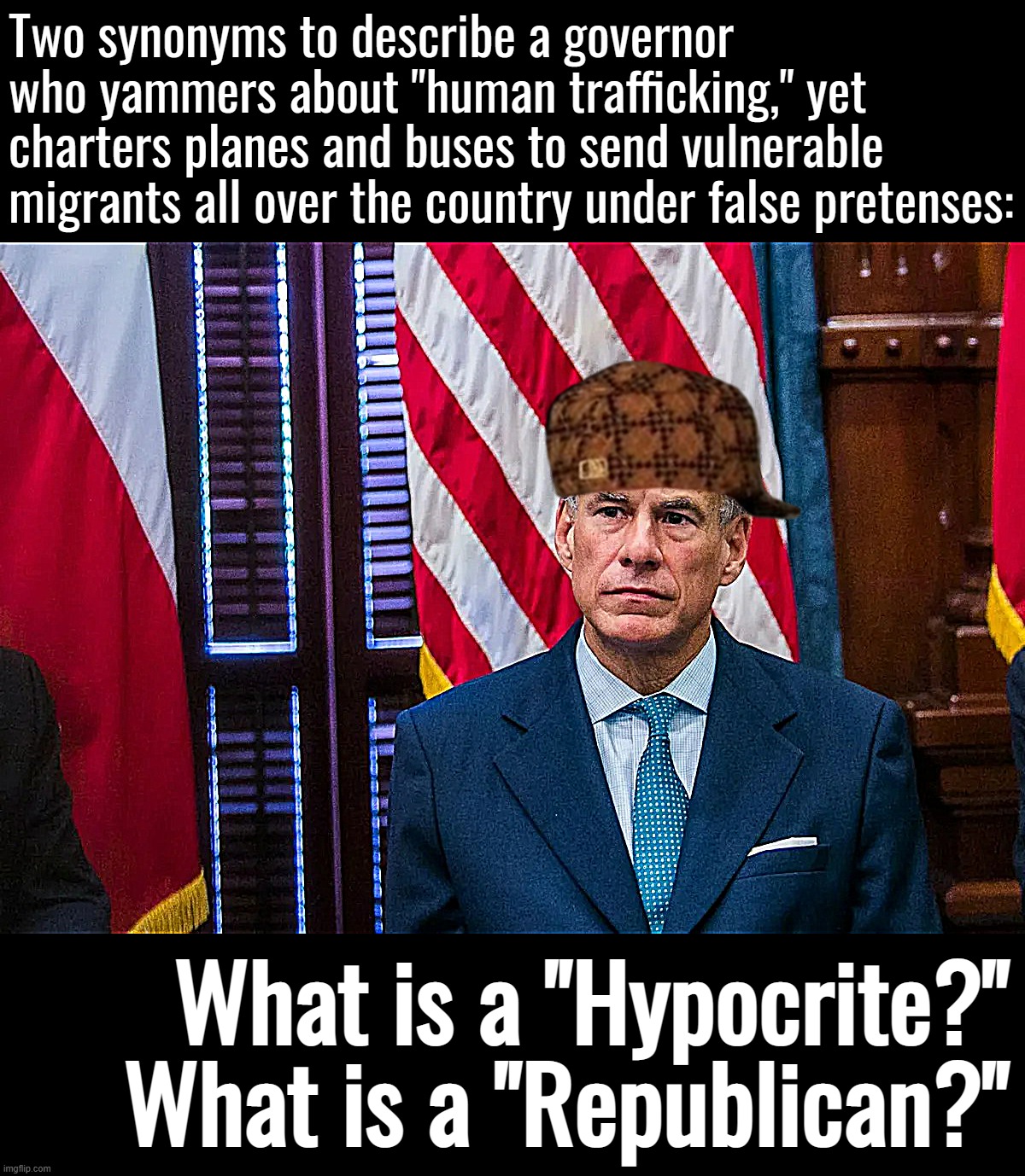 Troll of the Day: Greg Abbott | Two synonyms to describe a governor who yammers about "human trafficking," yet charters planes and buses to send vulnerable migrants all over the country under false pretenses:; What is a "Hypocrite?" What is a "Republican?" | image tagged in texas governor greg abbott | made w/ Imgflip meme maker