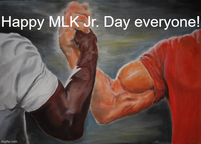 Happy Martin Luther King Jr. Day! | Happy MLK Jr. Day everyone! | image tagged in memes,epic handshake,martin luther king jr,racial harmony | made w/ Imgflip meme maker