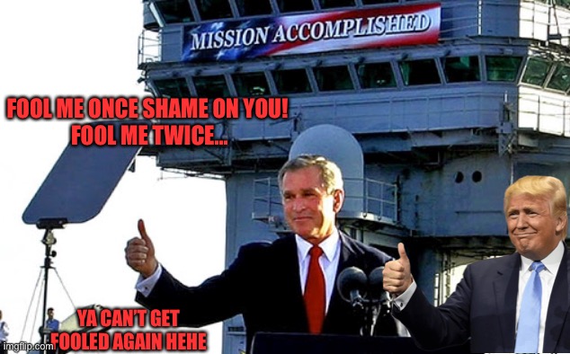 Bush Mission Accomplished Trump coronavirus | FOOL ME ONCE SHAME ON YOU!
 FOOL ME TWICE… YA CAN’T GET FOOLED AGAIN HEHE | image tagged in bush mission accomplished trump coronavirus | made w/ Imgflip meme maker