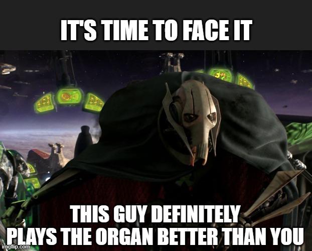 more hands means more keys pressed | IT'S TIME TO FACE IT; THIS GUY DEFINITELY PLAYS THE ORGAN BETTER THAN YOU | image tagged in a fine addition to my collection | made w/ Imgflip meme maker