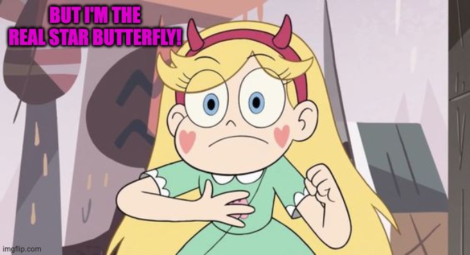 BUT I'M THE REAL STAR BUTTERFLY! | image tagged in star butterfly,memes,funny,svtfoe,star vs the forces of evil,real | made w/ Imgflip meme maker