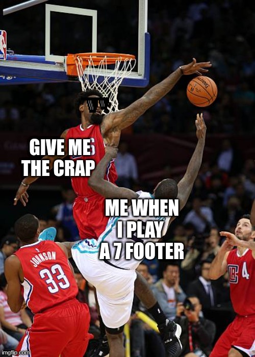 Basketball Denied | GIVE ME THE CRAP; ME WHEN I PLAY  A 7 FOOTER | image tagged in basketball denied | made w/ Imgflip meme maker