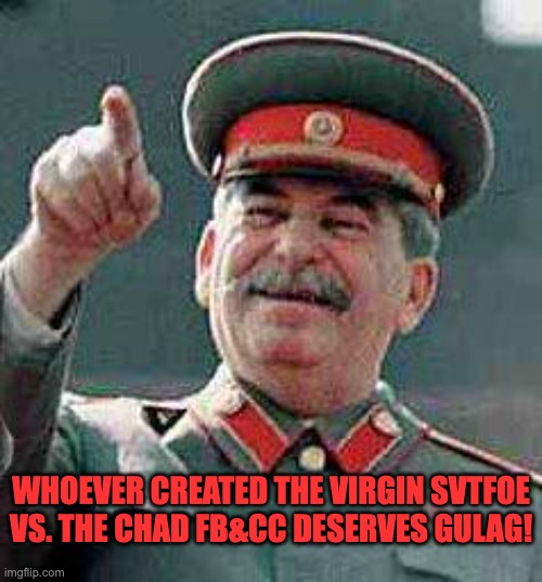 Stalin says | WHOEVER CREATED THE VIRGIN SVTFOE VS. THE CHAD FB&CC DESERVES GULAG! | image tagged in stalin says,memes,gulag,joseph stalin,virgin vs chad,funny | made w/ Imgflip meme maker