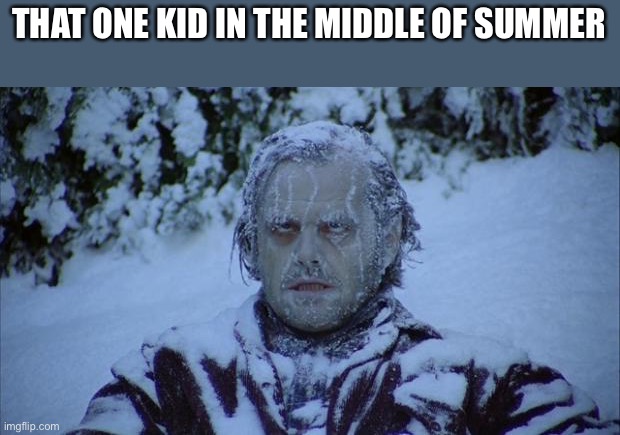 Cold | THAT ONE KID IN THE MIDDLE OF SUMMER | image tagged in cold | made w/ Imgflip meme maker