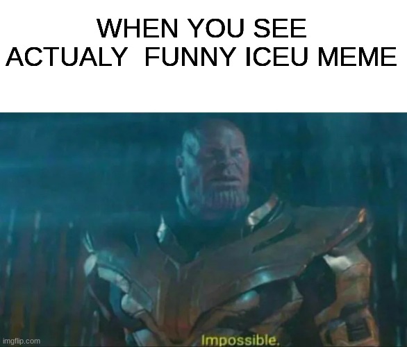 Thanos Impossible | WHEN YOU SEE ACTUALY  FUNNY ICEU MEME | image tagged in thanos impossible | made w/ Imgflip meme maker