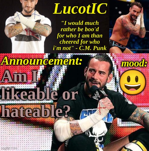 LucotIC's "C.M. Punk" announcement temp 16# | Am I likeable or hateable? 😃 | image tagged in lucotic's c m punk announcement temp 16 | made w/ Imgflip meme maker