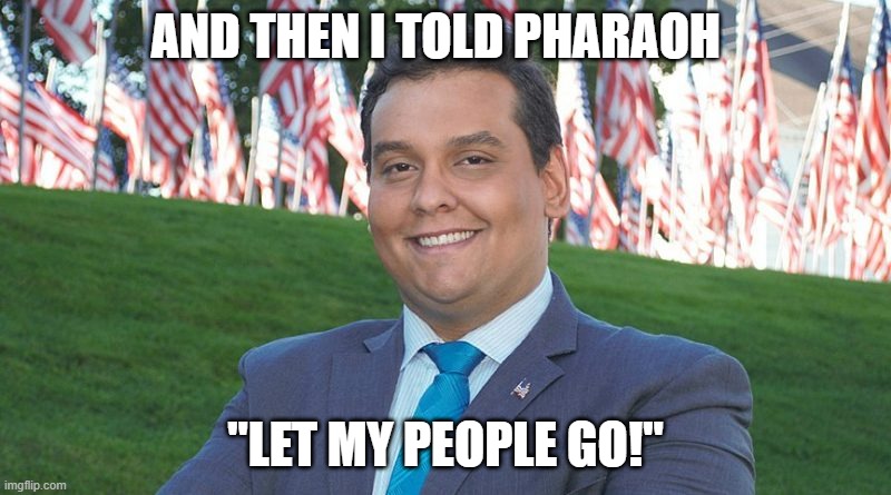 AND THEN I TOLD PHARAOH; "LET MY PEOPLE GO!" | image tagged in george santos | made w/ Imgflip meme maker