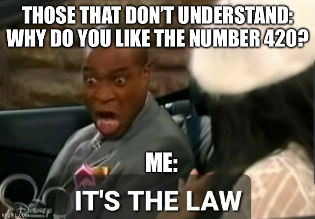 It's the law | THOSE THAT DON’T UNDERSTAND: WHY DO YOU LIKE THE NUMBER 420? ME: | image tagged in it's the law | made w/ Imgflip meme maker