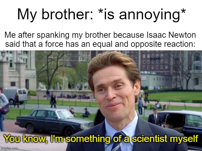 SmOrT | My brother: *is annoying*; Me after spanking my brother because Isaac Newton said that a force has an equal and opposite reaction:; You know, I'm something of a scientist myself | image tagged in you know i'm something of a scientist myself,siblings,isaac newton | made w/ Imgflip meme maker