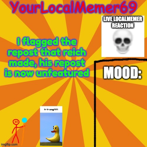 YourLocalMemer69 announcement template 1.0 | I flagged the repost that reich made, his repost is now unfeatured | image tagged in yourlocalmemer69 announcement template 1 0 | made w/ Imgflip meme maker