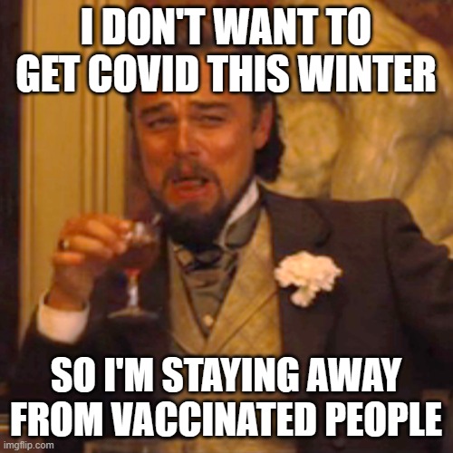 Laughing Leo | I DON'T WANT TO GET COVID THIS WINTER; SO I'M STAYING AWAY FROM VACCINATED PEOPLE | image tagged in memes,laughing leo | made w/ Imgflip meme maker