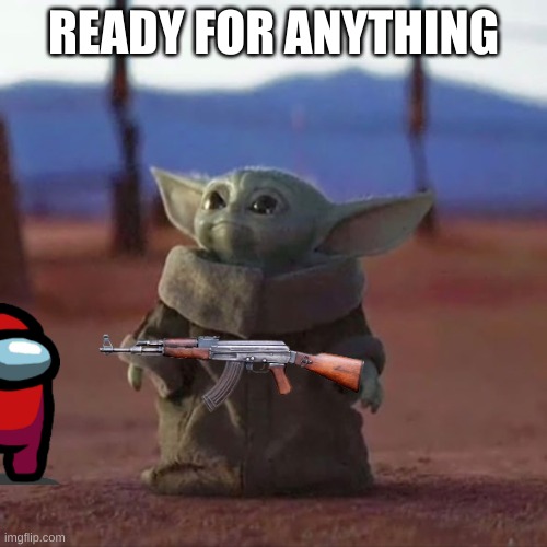 Baby Yoda |  READY FOR ANYTHING | image tagged in baby yoda,memes,funny memes,guns | made w/ Imgflip meme maker