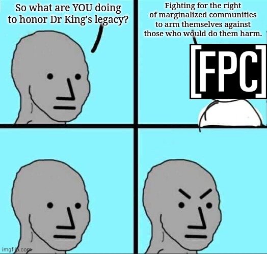 NPC Meme | Fighting for the right of marginalized communities to arm themselves against those who would do them harm. So what are YOU doing to honor Dr King's legacy? | image tagged in npc meme | made w/ Imgflip meme maker