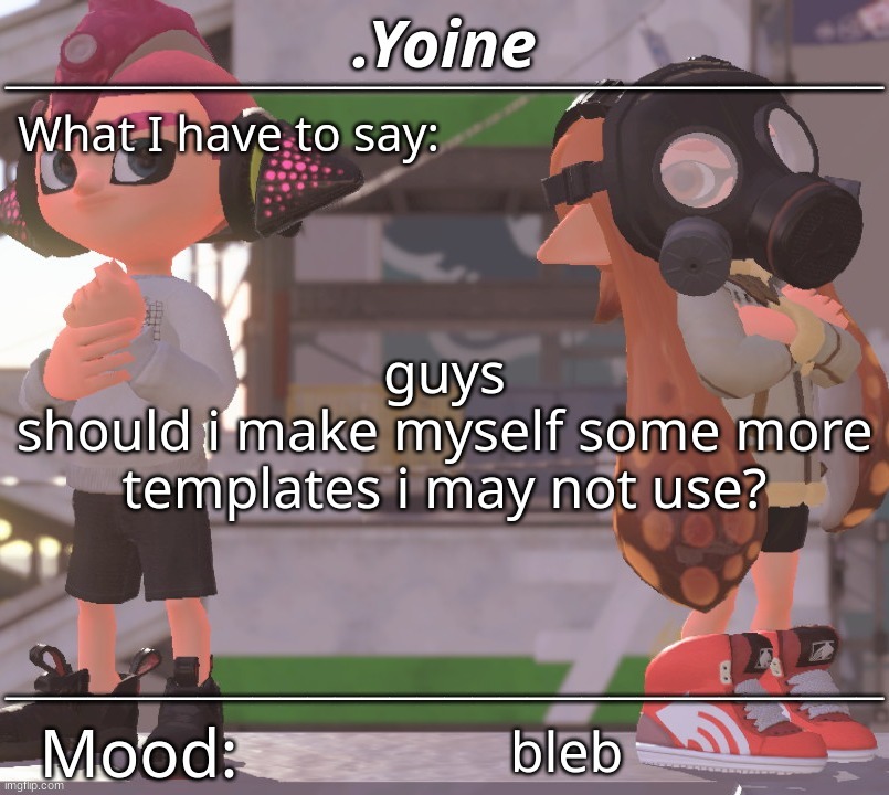 - | guys
should i make myself some more templates i may not use? bleb | made w/ Imgflip meme maker