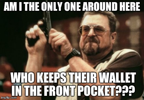 Am I The Only One Around Here Meme | AM I THE ONLY ONE AROUND HERE  WHO KEEPS THEIR WALLET IN THE FRONT POCKET??? | image tagged in memes,am i the only one around here,AdviceAnimals | made w/ Imgflip meme maker
