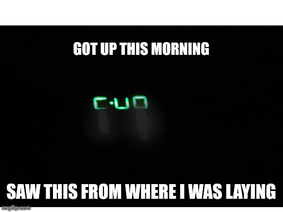 Uh oh | GOT UP THIS MORNING; SAW THIS FROM WHERE I WAS LAYING | image tagged in alarm clock,run,what are you looking at,funny memes | made w/ Imgflip meme maker