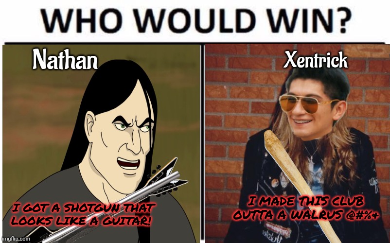 Nathan vs Xentrick | Xentrick; Nathan; I MADE THIS CLUB OUTTA A WALRUS @#%&; I GOT A SHOTGUN THAT LOOKS LIKE A GUITAR! | image tagged in nathan explosion,xentrick,who would win,death battle | made w/ Imgflip meme maker