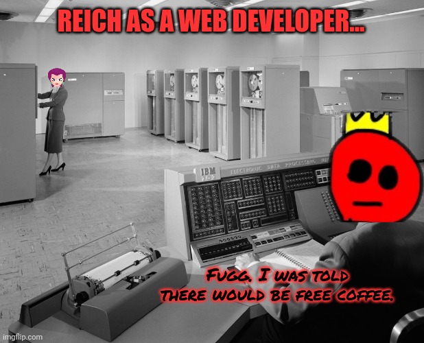 But why? Why would you do that? | REICH AS A WEB DEVELOPER... Fugg. I was told there would be free coffee. | image tagged in old computers,reich,web,development | made w/ Imgflip meme maker