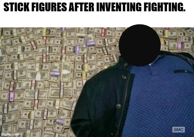 a true stickman would understand this |  STICK FIGURES AFTER INVENTING FIGHTING. | image tagged in huell money | made w/ Imgflip meme maker