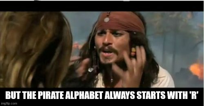 Why Is The Rum Gone Meme | BUT THE PIRATE ALPHABET ALWAYS STARTS WITH 'R' | image tagged in memes,why is the rum gone | made w/ Imgflip meme maker