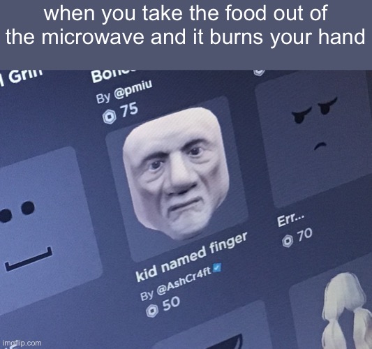 Roblox kid named finger | when you take the food out of the microwave and it burns your hand | image tagged in roblox kid named finger | made w/ Imgflip meme maker