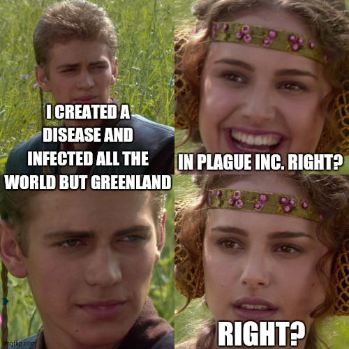 ...right? |  I CREATED A DISEASE AND INFECTED ALL THE WORLD BUT GREENLAND; IN PLAGUE INC. RIGHT? RIGHT? | image tagged in anakin padme 4 panel,right,plague inc,memes,funny memes,meme | made w/ Imgflip meme maker