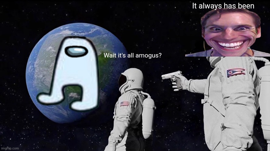 Always Has Been Meme | It always has been; Wait it's all amogus? | image tagged in memes,always has been | made w/ Imgflip meme maker
