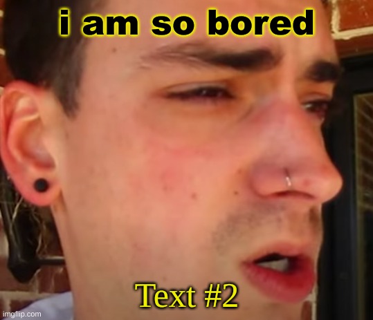 I have seen shit | i am so bored; Text #2 | image tagged in i have seen shit | made w/ Imgflip meme maker