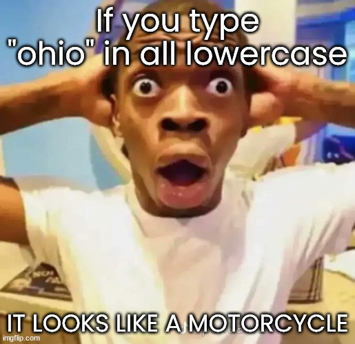 Coincidence? I THINK NOT! | If you type "ohio" in all lowercase; IT LOOKS LIKE A MOTORCYCLE | image tagged in shocked black guy,ohio | made w/ Imgflip meme maker