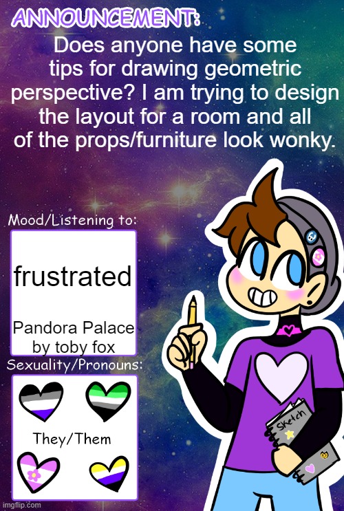 Does anyone have some tips for drawing geometric perspective? I am trying to design the layout for a room and all of the props/furniture look wonky. frustrated; Pandora Palace by toby fox | image tagged in gummy's announcement template | made w/ Imgflip meme maker