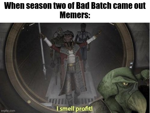 PrOfIt? | When season two of Bad Batch came out
Memers: | image tagged in i smell profit | made w/ Imgflip meme maker