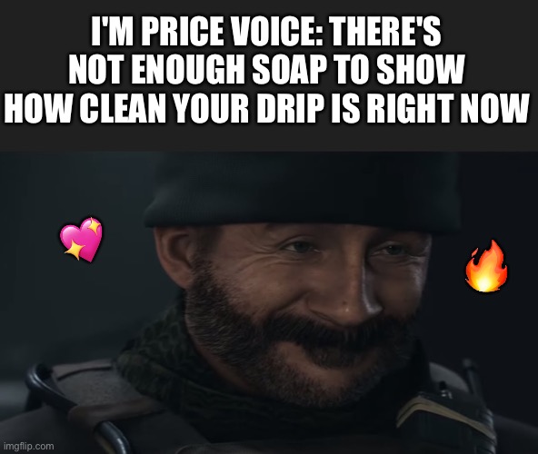 I should ask soap about this | I'M PRICE VOICE: THERE'S NOT ENOUGH SOAP TO SHOW HOW CLEAN YOUR DRIP IS RIGHT NOW; 💖; 🔥 | image tagged in smug captain price,wholesome | made w/ Imgflip meme maker