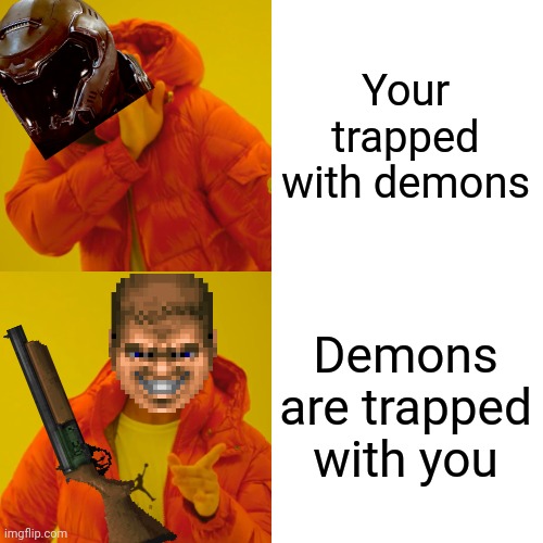DooM | Your trapped with demons; Demons are trapped with you | image tagged in memes,drake hotline bling | made w/ Imgflip meme maker