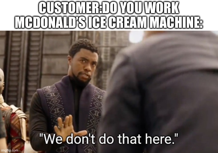 We don't do that here | CUSTOMER:DO YOU WORK
MCDONALD’S ICE CREAM MACHINE: | image tagged in we don't do that here | made w/ Imgflip meme maker