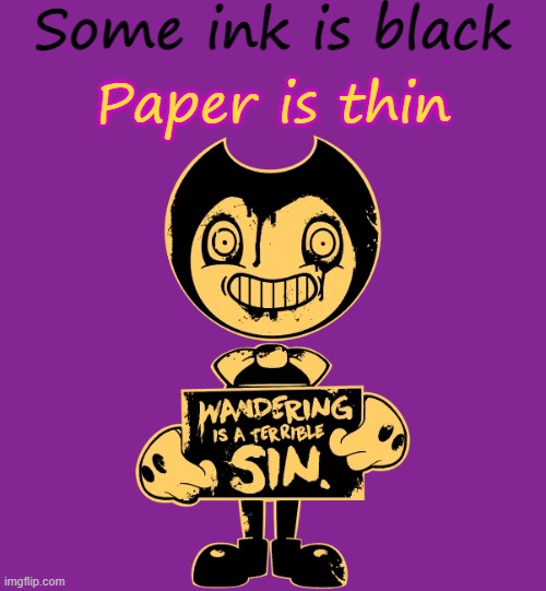 Bendy Poem | Some ink is black; Paper is thin | image tagged in batim | made w/ Imgflip meme maker