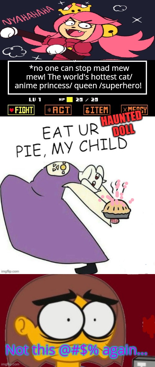 More damn pie! | *no one can stop mad mew mew! The world's hottest cat/ anime princess/ queen /superhero! HAUNTED DOLL; Not this @#$% again... | image tagged in toriel makes pies,frisk had seen enough,toriel,undertale,pie | made w/ Imgflip meme maker