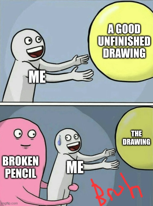 Running Away Balloon |  A GOOD UNFINISHED DRAWING; ME; THE DRAWING; BROKEN PENCIL; ME | image tagged in memes,running away balloon | made w/ Imgflip meme maker