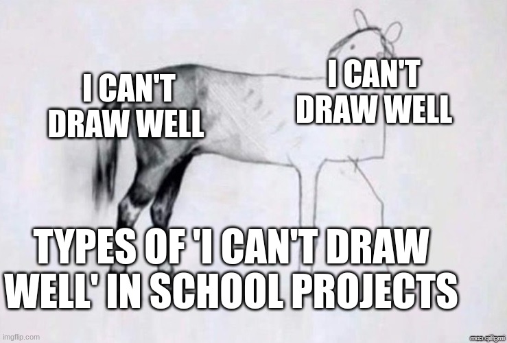 Horse Drawing | I CAN'T DRAW WELL; I CAN'T DRAW WELL; TYPES OF 'I CAN'T DRAW WELL' IN SCHOOL PROJECTS | image tagged in horse drawing | made w/ Imgflip meme maker