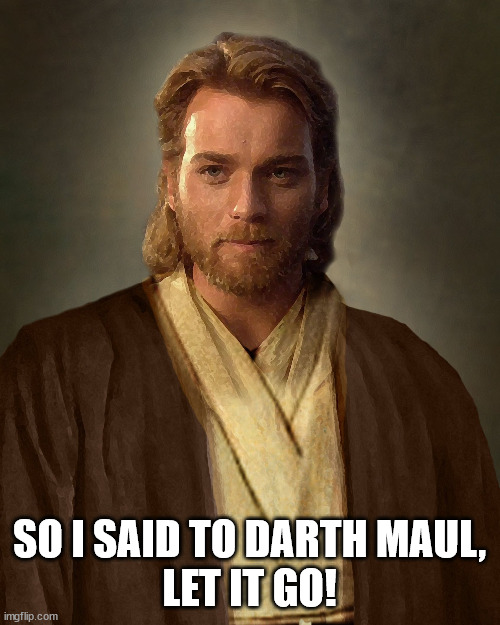 Jesus Obi-Wan Kenobi | SO I SAID TO DARTH MAUL,
LET IT GO! | image tagged in jesus obi-wan kenobi | made w/ Imgflip meme maker