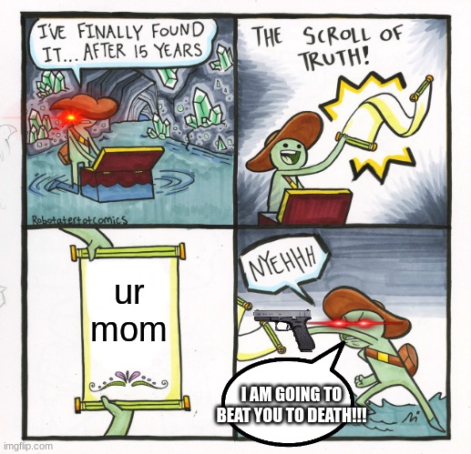 The Scroll Of Truth | ur mom; I AM GOING TO BEAT YOU TO DEATH!!! | image tagged in memes,the scroll of truth | made w/ Imgflip meme maker