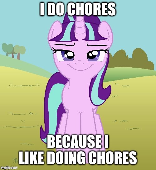 I DO CHORES; BECAUSE I LIKE DOING CHORES | image tagged in don't you starlight glimmer,mlp,starlight glimmer,fun | made w/ Imgflip meme maker