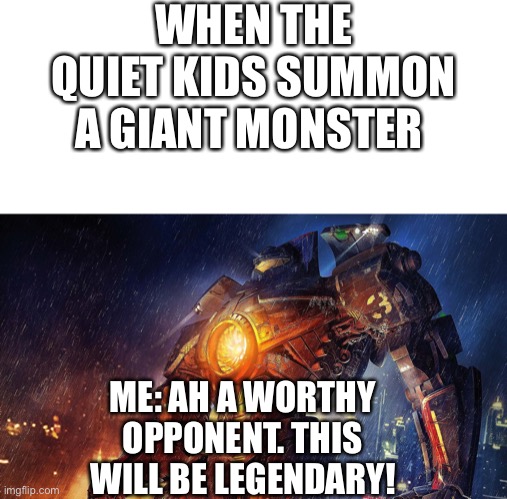 Gipsy Danger | WHEN THE QUIET KIDS SUMMON A GIANT MONSTER; ME: AH A WORTHY OPPONENT. THIS WILL BE LEGENDARY! | image tagged in gipsy danger,pacific rim,finally a worthy opponent,our battle will be legendary,funny memes | made w/ Imgflip meme maker