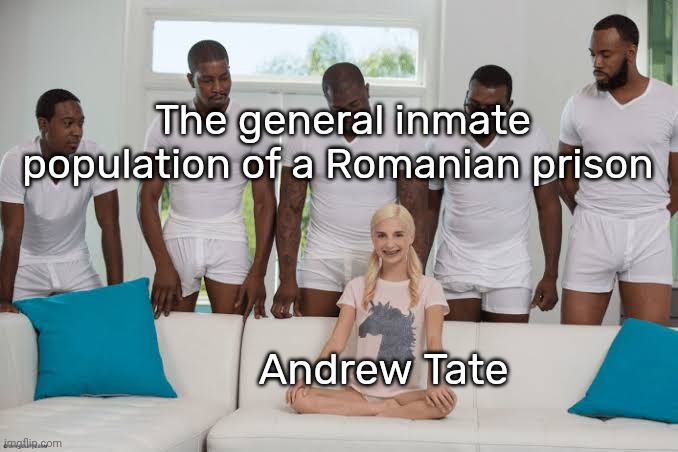 Karma | The general inmate population of a Romanian prison; Andrew Tate | image tagged in one girl five guys,andrew tate,dark humor | made w/ Imgflip meme maker