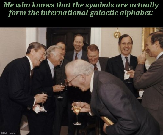 Laughing Men In Suits Meme | Me who knows that the symbols are actually form the international galactic alphabet: | image tagged in memes,laughing men in suits | made w/ Imgflip meme maker