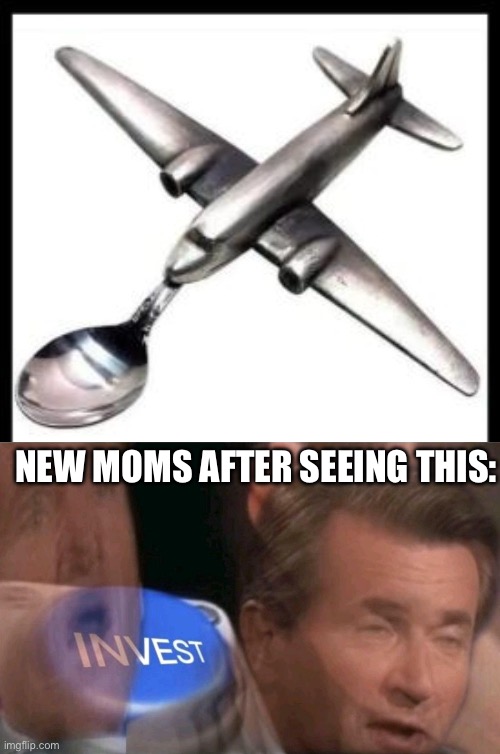 Here comes the airplane | NEW MOMS AFTER SEEING THIS: | image tagged in invest,airplane,baby | made w/ Imgflip meme maker