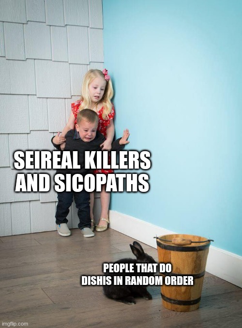 Kids Afraid of Rabbit | SEIREAL KILLERS AND SICOPATHS; PEOPLE THAT DO DISHIS IN RANDOM ORDER | image tagged in kids afraid of rabbit | made w/ Imgflip meme maker