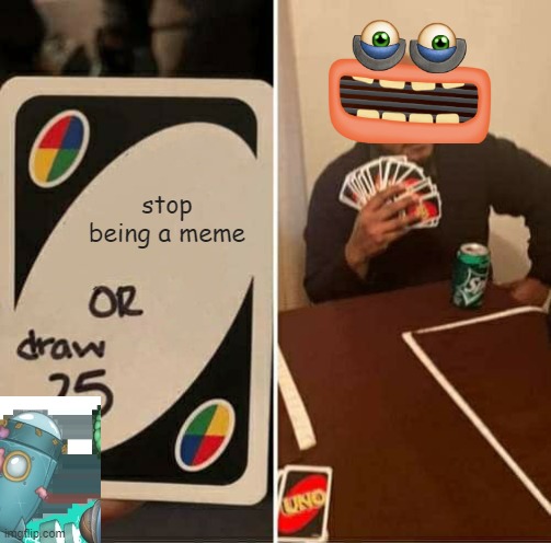 UNO Draw 25 Cards | stop being a meme | image tagged in memes,uno draw 25 cards | made w/ Imgflip meme maker