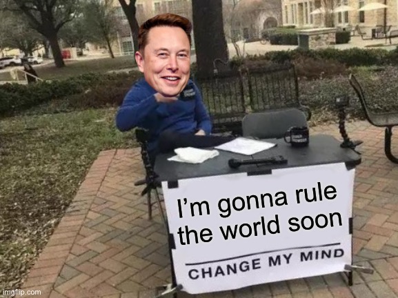 I hope he doesn’t, but he probably thinks he will | I’m gonna rule the world soon | image tagged in memes,change my mind,elon musk | made w/ Imgflip meme maker